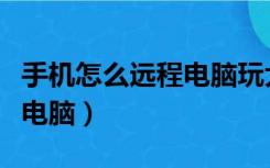 手机怎么远程电脑玩大型游戏（手机怎么远程电脑）