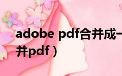 adobe pdf合并成一个pdf（adobe怎么合并pdf）