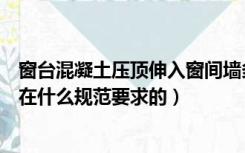 窗台混凝土压顶伸入窗间墙多少（窗台上要做混凝土压顶是在什么规范要求的）