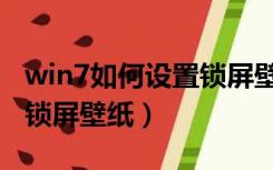 win7如何设置锁屏壁纸桌面（win7如何设置锁屏壁纸）