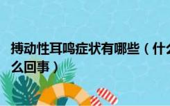 搏动性耳鸣症状有哪些（什么是搏动性耳鸣 搏动性耳鸣是怎么回事）