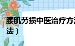 腰肌劳损中医治疗方法（腰肌劳损治疗最佳方法）