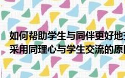 如何帮助学生与同伴更好地交往（探究某些情况下我们不能采用同理心与学生交流的原因）