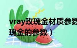 vray玫瑰金材质参数（在vray中怎样调整玫瑰金的参数）