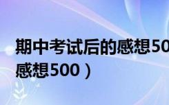 期中考试后的感想500字以上（期中考试后的感想500）