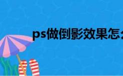 ps做倒影效果怎么做（PS做倒影）