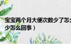 宝宝两个月大便次数少了怎么回事（1到2个月婴儿大便次数少怎么回事）