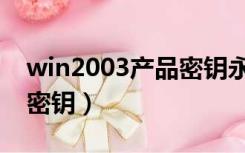 win2003产品密钥永久激活（win2003产品密钥）