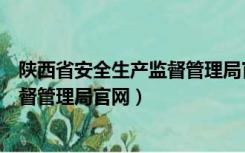 陕西省安全生产监督管理局官网焊工证（陕西省安全生产监督管理局官网）