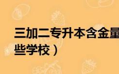 三加二专升本含金量高吗（3加2专升本有哪些学校）