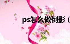 ps怎么做倒影（ps怎么做阴影）