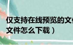 仅支持在线预览的文件怎么下载（在线预览的文件怎么下载）