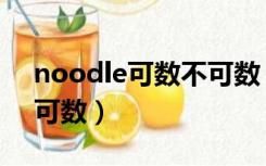 noodle可数不可数（noodle是可数还是不可数）