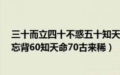 三十而立四十不惑五十知天命六十古稀（30而立40不惑50忘背60知天命70古来稀）