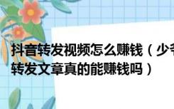 抖音转发视频怎么赚钱（少爷的磨难平台是真的吗 这个平台转发文章真的能赚钱吗）