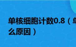 单核细胞计数0.8（单核细胞绝对值偏低是什么原因）