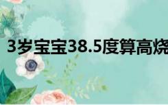 3岁宝宝38.5度算高烧吗（38.5度算高烧吗）