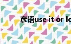 彦语use it or lose it是什么意思