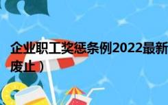 企业职工奖惩条例2022最新版（企业职工奖惩条例什么时候废止）