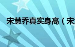 宋慧乔真实身高（宋慧乔身高确认1米53）