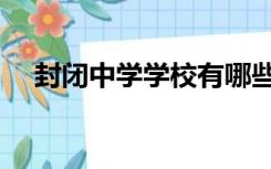 封闭中学学校有哪些（封闭式学校中学）