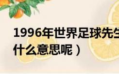 1996年世界足球先生是谁（世界足球先生是什么意思呢）