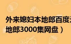 外来媳妇本地郎百度云在线观看（外来媳妇本地郎3000集网盘）