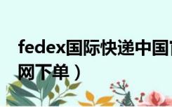 fedex国际快递中国官网（fedex国际快递官网下单）