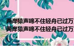 两岸猿声啼不住轻舟已过万重山的意思和表达情感是什么（两岸猿声啼不住轻舟已过万重山的意思）