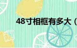 48寸相框有多大（48寸是多少厘米）