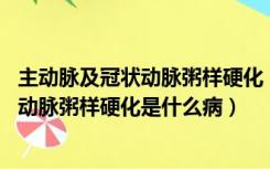 主动脉及冠状动脉粥样硬化（什么是冠状动脉粥样硬化 冠状动脉粥样硬化是什么病）