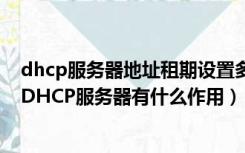 dhcp服务器地址租期设置多少合适（什么是DHCP服务器 DHCP服务器有什么作用）