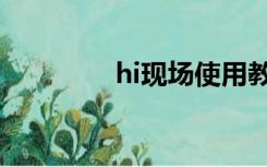 hi现场使用教程（hi现场）