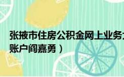 张掖市住房公积金网上业务大厅（张掖住房公积金查询个人账户阎嘉勇）