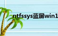 ntfssys蓝屏win10（ntfs sys蓝屏）