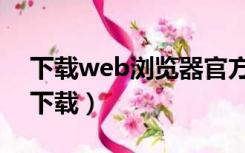 下载web浏览器官方下载（电脑web浏览器下载）