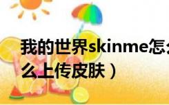 我的世界skinme怎么上传皮肤（skinme怎么上传皮肤）