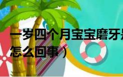 一岁四个月宝宝磨牙是怎么回事（宝宝磨牙是怎么回事）