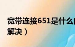 宽带连接651是什么问题（宽带连接651怎么解决）