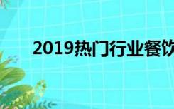 2019热门行业餐饮（2019热门行业）