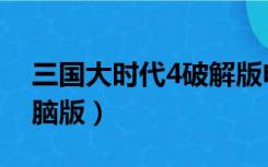 三国大时代4破解版电脑版（三国大时代4电脑版）