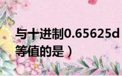 与十进制0.65625d（与十进制数0 65625d等值的是）