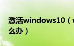 激活windows10（windows10忘记密码怎么办）