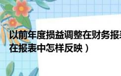 以前年度损益调整在财务报表哪里体现（以前年度损益调整在报表中怎样反映）