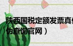 陕西国税定额发票真伪（国税定额发票查询真伪查询官网）