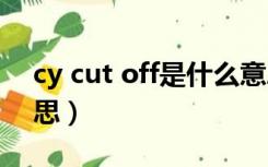 cy cut off是什么意思（si cut off是什么意思）