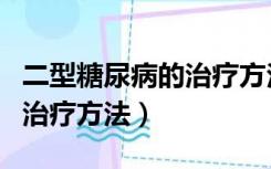 二型糖尿病的治疗方法和用药（二型糖尿病的治疗方法）