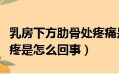 乳房下方肋骨处疼痛是怎么回事（乳房经常涨疼是怎么回事）