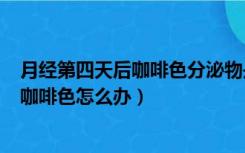 月经第四天后咖啡色分泌物是怎么回事（月经8至10天还有咖啡色怎么办）