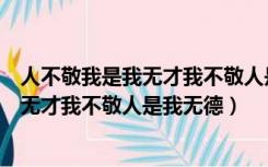 人不敬我是我无才我不敬人是我无德的意思（人不敬我是我无才我不敬人是我无德）